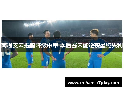 南通支云提前降级中甲 季后赛未能逆袭最终失利 南通支云提前降级中甲 季后赛未能逆袭最终失利