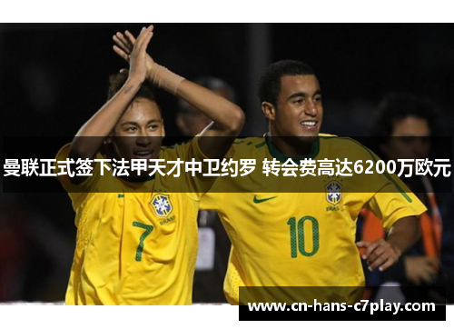 曼联正式签下法甲天才中卫约罗 转会费高达6200万欧元