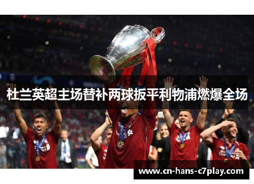 杜兰英超主场替补两球扳平利物浦燃爆全场