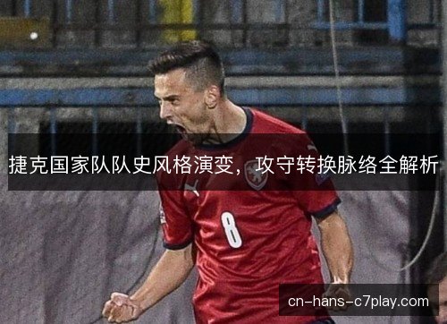 捷克国家队队史风格演变,攻守转换脉络全解析 捷克国家队队史风格演变,攻守转换脉络全解析